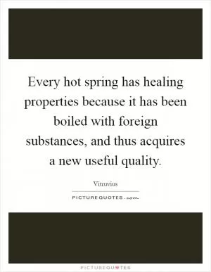 Every hot spring has healing properties because it has been boiled with foreign substances, and thus acquires a new useful quality Picture Quote #1
