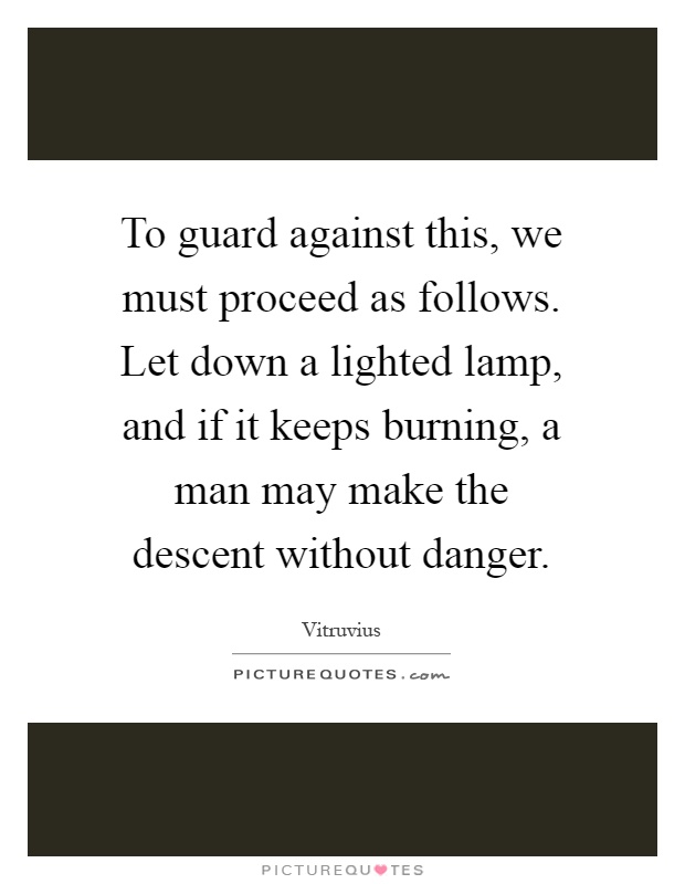 To guard against this, we must proceed as follows. Let down a lighted lamp, and if it keeps burning, a man may make the descent without danger Picture Quote #1