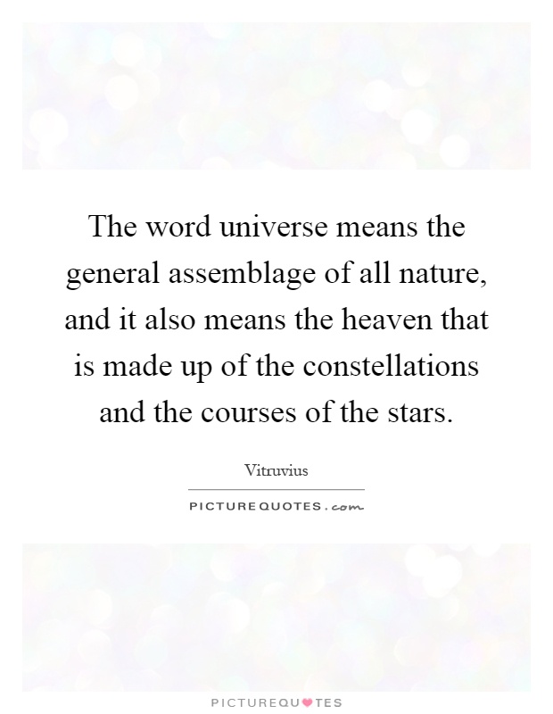 The word universe means the general assemblage of all nature, and it also means the heaven that is made up of the constellations and the courses of the stars Picture Quote #1