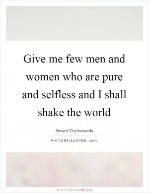 Give me few men and women who are pure and selfless and I shall shake the world Picture Quote #1