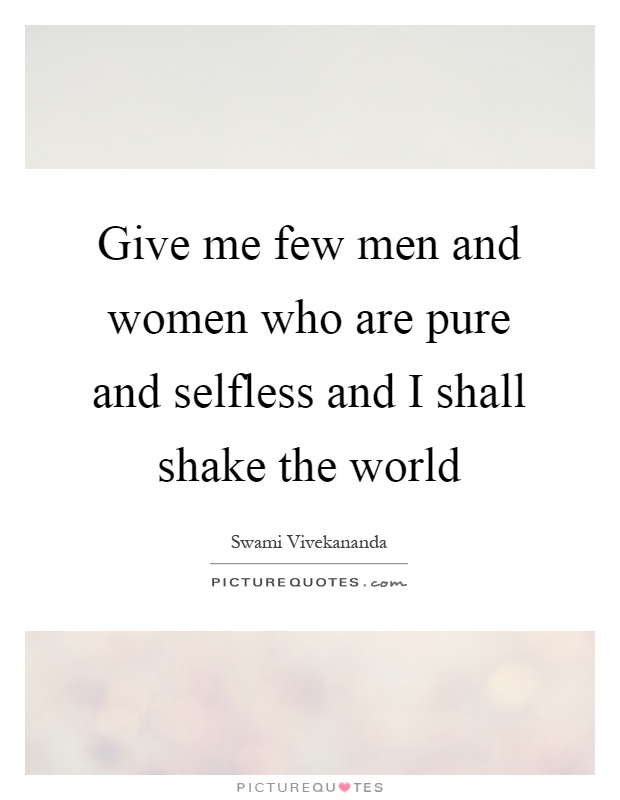 Give me few men and women who are pure and selfless and I shall shake the world Picture Quote #1