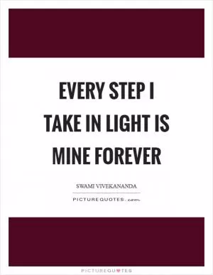 Every step I take in light is mine forever Picture Quote #1