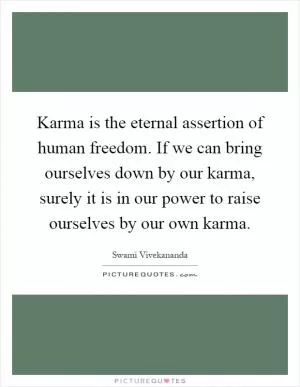 Karma is the eternal assertion of human freedom. If we can bring ourselves down by our karma, surely it is in our power to raise ourselves by our own karma Picture Quote #1
