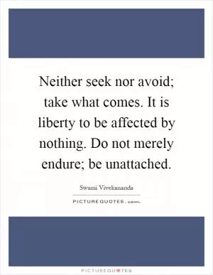 Neither seek nor avoid; take what comes. It is liberty to be affected by nothing. Do not merely endure; be unattached Picture Quote #1