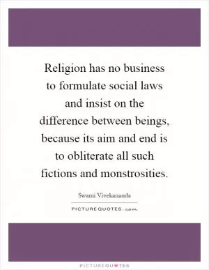 Religion has no business to formulate social laws and insist on the difference between beings, because its aim and end is to obliterate all such fictions and monstrosities Picture Quote #1