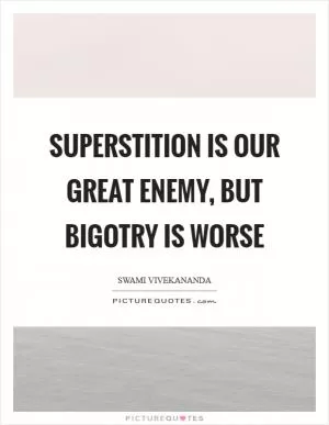 Superstition is our great enemy, but bigotry is worse Picture Quote #1