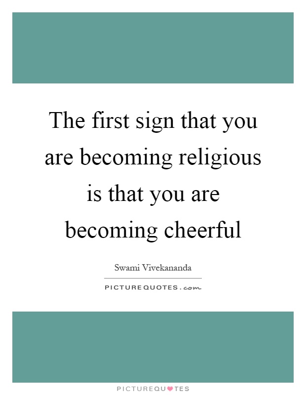 The first sign that you are becoming religious is that you are becoming cheerful Picture Quote #1