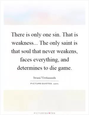 There is only one sin. That is weakness... The only saint is that soul that never weakens, faces everything, and determines to die game Picture Quote #1