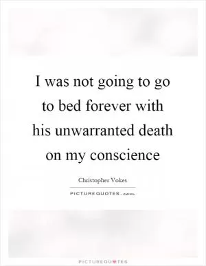 I was not going to go to bed forever with his unwarranted death on my conscience Picture Quote #1