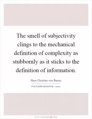 The smell of subjectivity clings to the mechanical definition of complexity as stubbornly as it sticks to the definition of information Picture Quote #1
