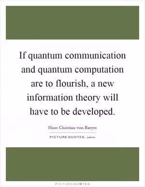 If quantum communication and quantum computation are to flourish, a new information theory will have to be developed Picture Quote #1