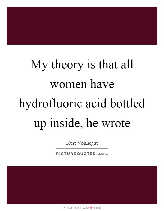My theory is that all women have hydrofluoric acid bottled up inside, he wrote Picture Quote #1