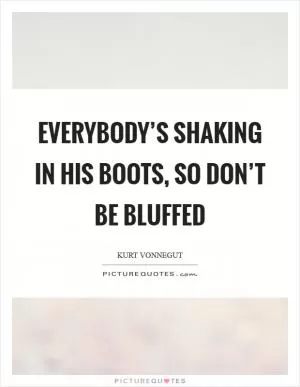 Everybody’s shaking in his boots, so don’t be bluffed Picture Quote #1