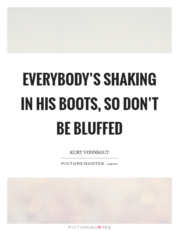 Everybody's shaking in his boots, so don't be bluffed Picture Quote #1