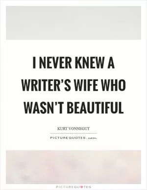 I never knew a writer’s wife who wasn’t beautiful Picture Quote #1