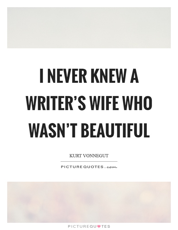 I never knew a writer's wife who wasn't beautiful Picture Quote #1