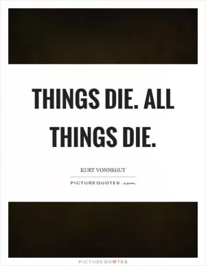 Things die. All things die Picture Quote #1