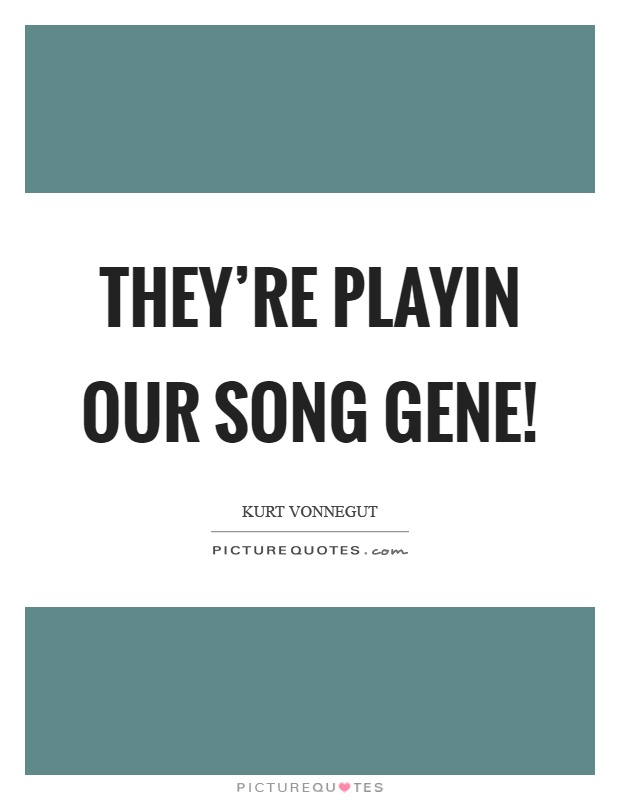 They're playin our song Gene! Picture Quote #1