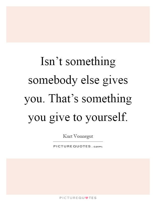 Isn't something somebody else gives you. That's something you give to yourself Picture Quote #1