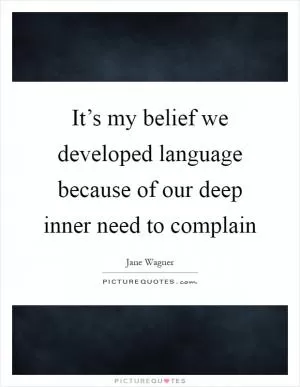 It’s my belief we developed language because of our deep inner need to complain Picture Quote #1