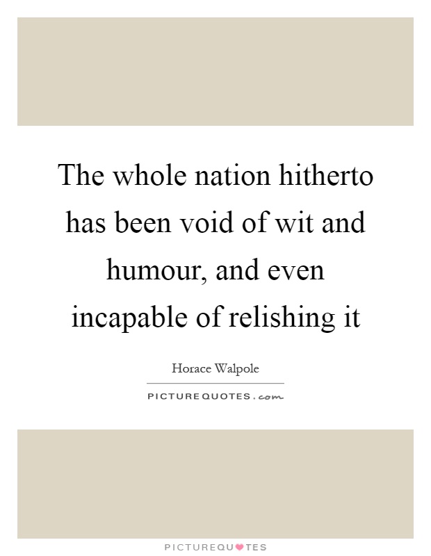 The whole nation hitherto has been void of wit and humour, and even incapable of relishing it Picture Quote #1
