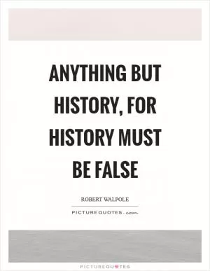 Anything but history, for history must be false Picture Quote #1
