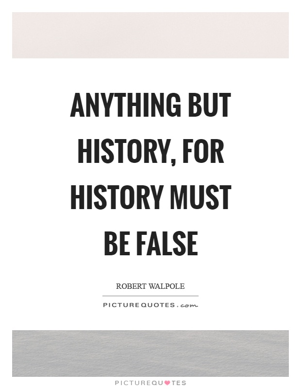 Anything but history, for history must be false Picture Quote #1
