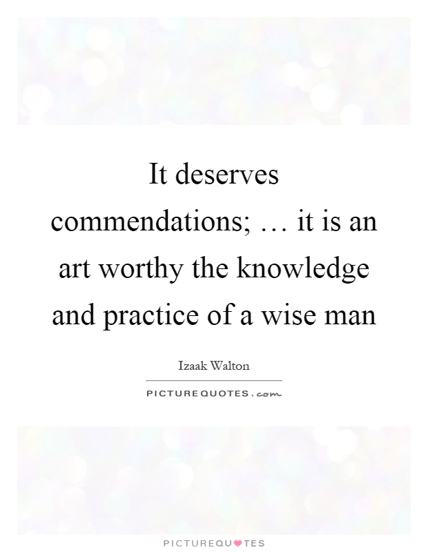 It deserves commendations; … it is an art worthy the knowledge and practice of a wise man Picture Quote #1