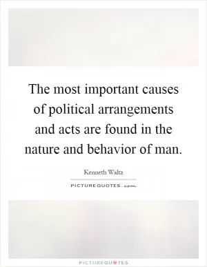 The most important causes of political arrangements and acts are found in the nature and behavior of man Picture Quote #1