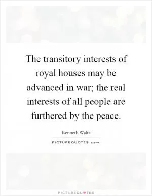 The transitory interests of royal houses may be advanced in war; the real interests of all people are furthered by the peace Picture Quote #1