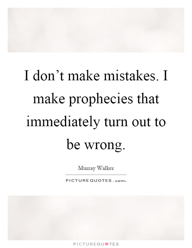 I don't make mistakes. I make prophecies that immediately turn out to be wrong Picture Quote #1