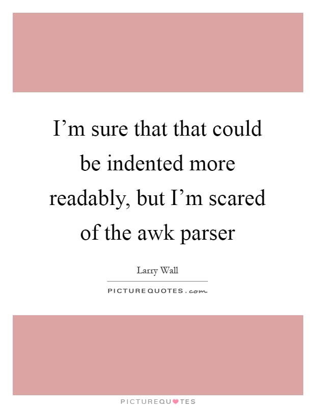 I'm sure that that could be indented more readably, but I'm scared of the awk parser Picture Quote #1