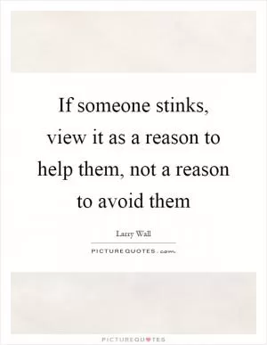 If someone stinks, view it as a reason to help them, not a reason to avoid them Picture Quote #1