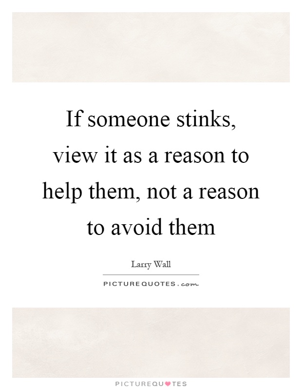 If someone stinks, view it as a reason to help them, not a reason to avoid them Picture Quote #1