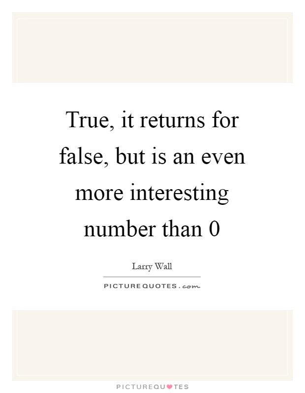 True, it returns for false, but is an even more interesting number than 0 Picture Quote #1