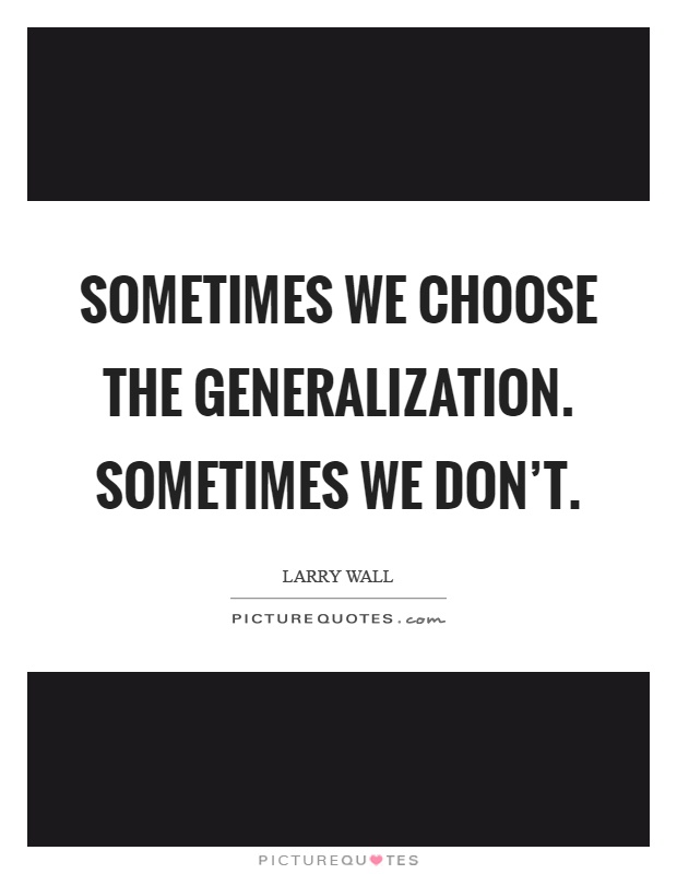 Sometimes we choose the generalization. Sometimes we don't Picture Quote #1