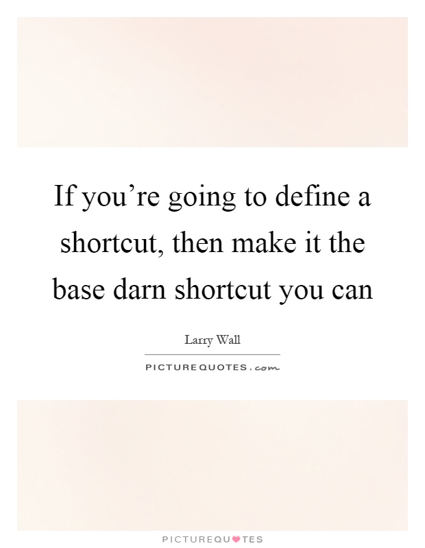 If you're going to define a shortcut, then make it the base darn shortcut you can Picture Quote #1