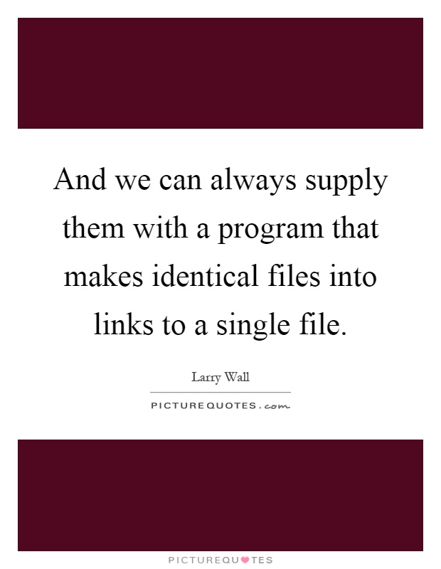 And we can always supply them with a program that makes identical files into links to a single file Picture Quote #1