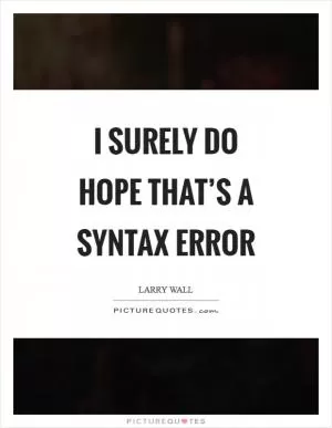 I surely do hope that’s a syntax error Picture Quote #1