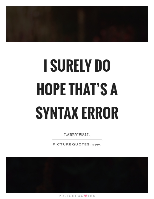 I surely do hope that's a syntax error Picture Quote #1