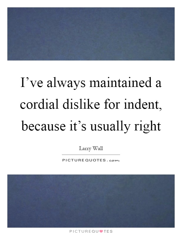 I've always maintained a cordial dislike for indent, because it's usually right Picture Quote #1