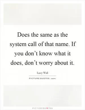 Does the same as the system call of that name. If you don’t know what it does, don’t worry about it Picture Quote #1