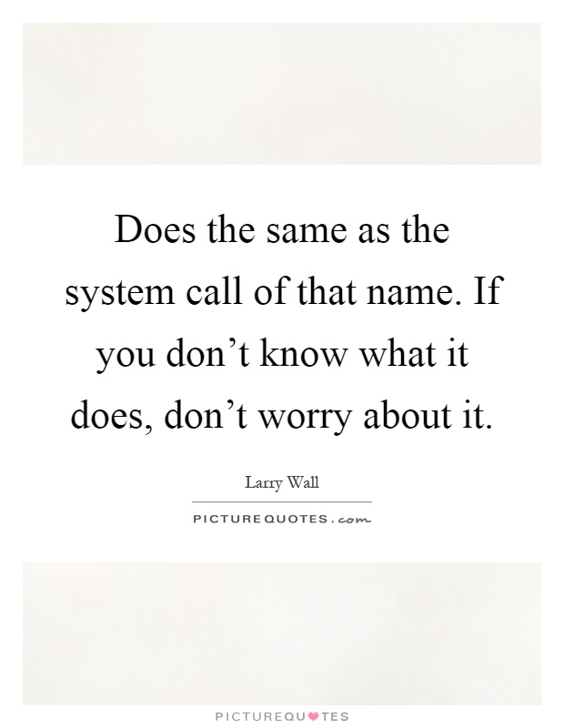 Does the same as the system call of that name. If you don't know what it does, don't worry about it Picture Quote #1