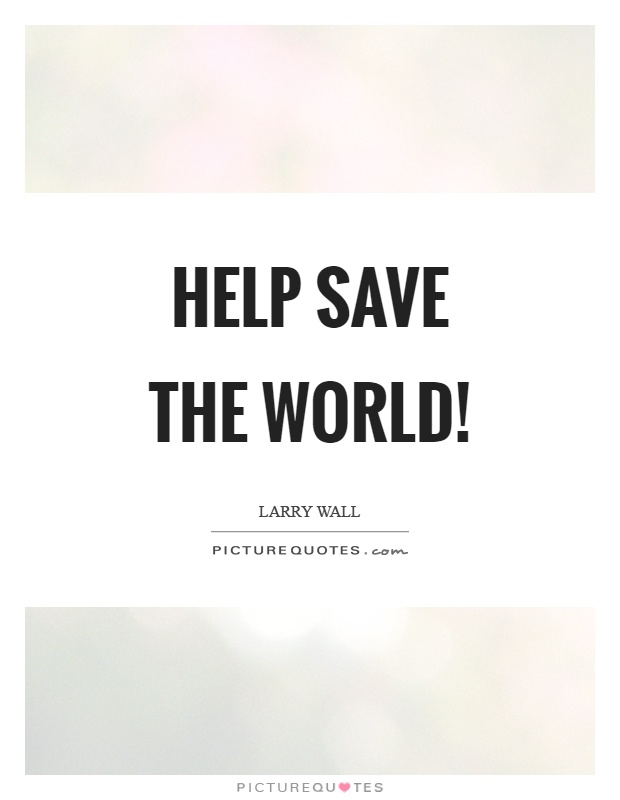 Help save the world! Picture Quote #1