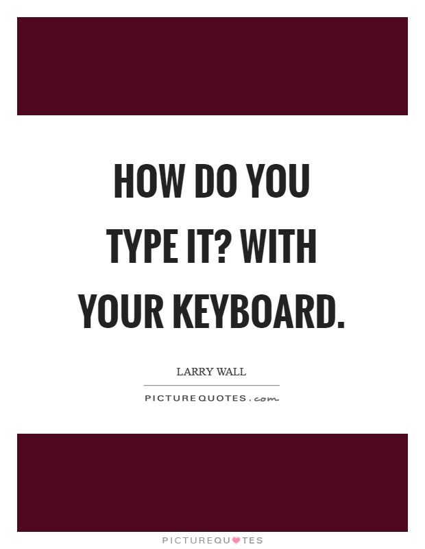 How do you type it? With your keyboard Picture Quote #1