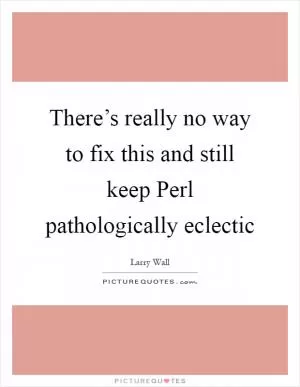 There’s really no way to fix this and still keep Perl pathologically eclectic Picture Quote #1