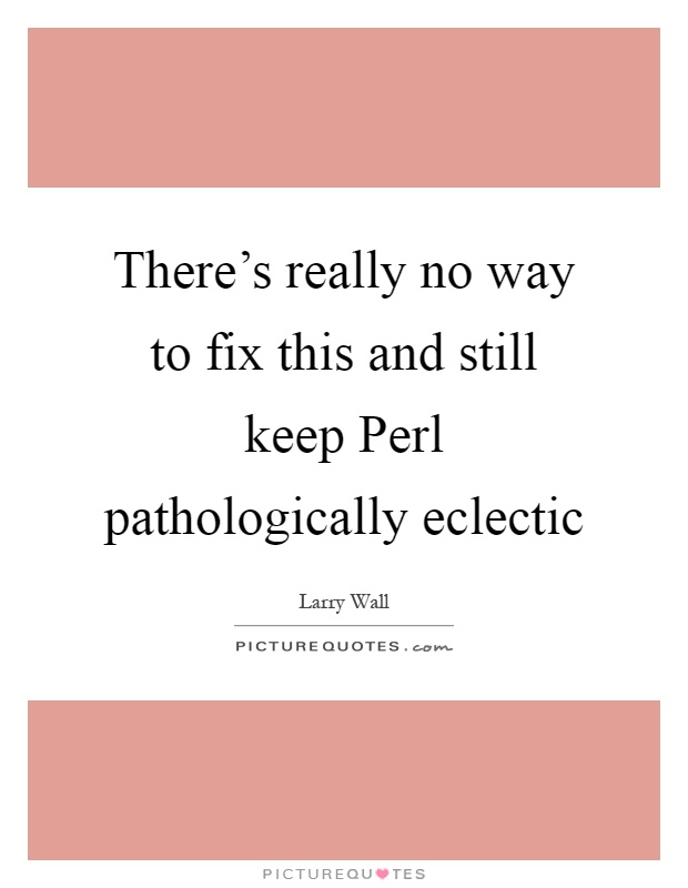 There's really no way to fix this and still keep Perl pathologically eclectic Picture Quote #1