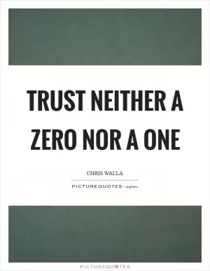 Trust neither a zero nor a one Picture Quote #1