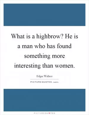 What is a highbrow? He is a man who has found something more interesting than women Picture Quote #1