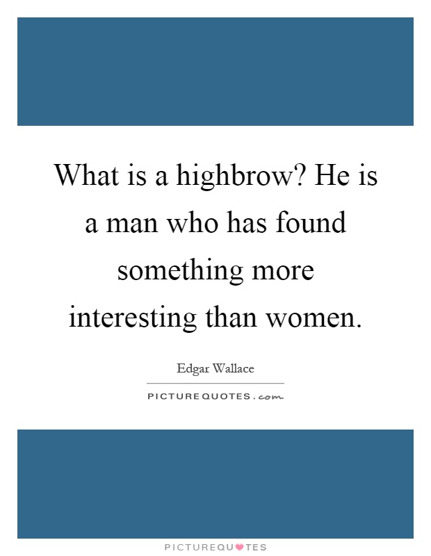 What is a highbrow? He is a man who has found something more interesting than women Picture Quote #1